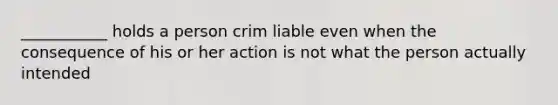 ___________ holds a person crim liable even when the consequence of his or her action is not what the person actually intended