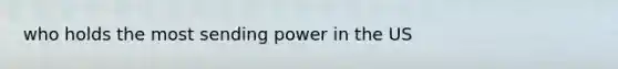 who holds the most sending power in the US