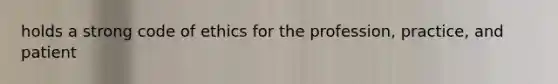 holds a strong code of ethics for the profession, practice, and patient