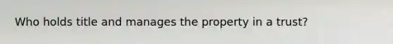 Who holds title and manages the property in a trust?