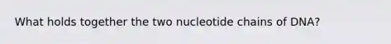 What holds together the two nucleotide chains of DNA?