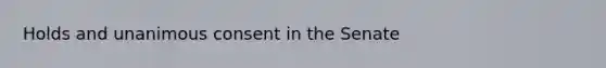 Holds and unanimous consent in the Senate