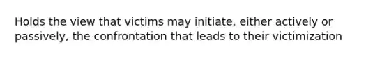 Holds the view that victims may initiate, either actively or passively, the confrontation that leads to their victimization