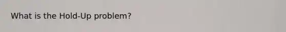 What is the Hold-Up problem?