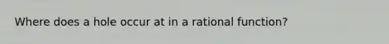 Where does a hole occur at in a rational function?