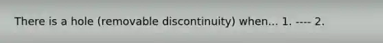 There is a hole (removable discontinuity) when... 1. ---- 2.