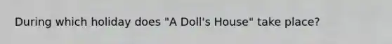 During which holiday does "A Doll's House" take place?