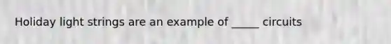 Holiday light strings are an example of _____ circuits