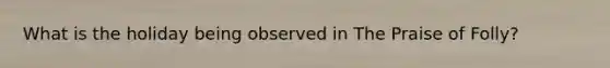 What is the holiday being observed in The Praise of Folly?