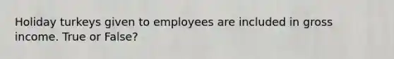 Holiday turkeys given to employees are included in gross income. True or False?