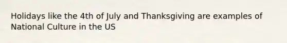 Holidays like the 4th of July and Thanksgiving are examples of National Culture in the US
