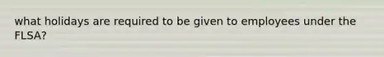 what holidays are required to be given to employees under the FLSA?