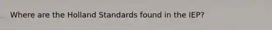 Where are the Holland Standards found in the IEP?