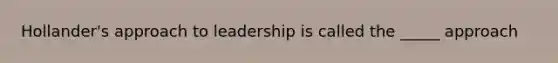 Hollander's approach to leadership is called the _____ approach