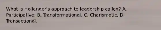 What is Hollander's approach to leadership called? A. Participative. B. Transformational. C. Charismatic. D. Transactional.