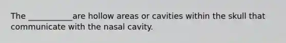 The ___________are hollow areas or cavities within the skull that communicate with the nasal cavity.