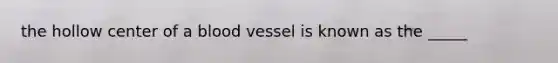 the hollow center of a blood vessel is known as the _____