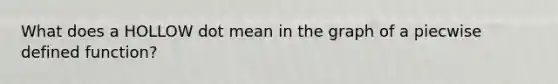 What does a HOLLOW dot mean in the graph of a piecwise defined function?