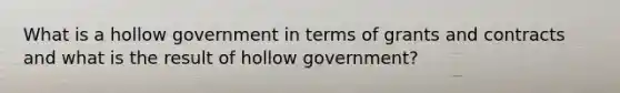 What is a hollow government in terms of grants and contracts and what is the result of hollow government?