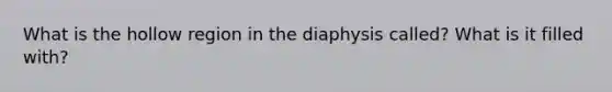 What is the hollow region in the diaphysis called? What is it filled with?