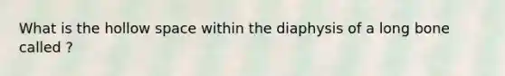 What is the hollow space within the diaphysis of a long bone called ?