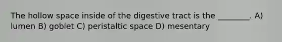 The hollow space inside of the digestive tract is the ________. A) lumen B) goblet C) peristaltic space D) mesentary