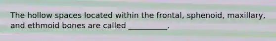 The hollow spaces located within the frontal, sphenoid, maxillary, and ethmoid bones are called __________.