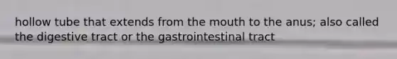 hollow tube that extends from the mouth to the anus; also called the digestive tract or the gastrointestinal tract