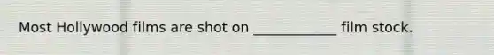 Most Hollywood films are shot on ____________ film stock.