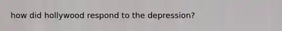 how did hollywood respond to the depression?