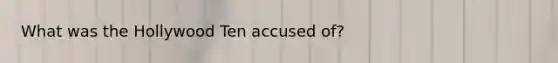 What was the Hollywood Ten accused of?