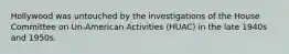 Hollywood was untouched by the investigations of the House Committee on Un-American Activities (HUAC) in the late 1940s and 1950s.