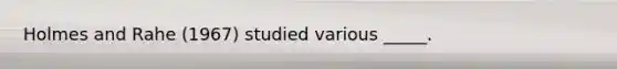 Holmes and Rahe (1967) studied various _____.