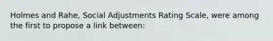 Holmes and Rahe, Social Adjustments Rating Scale, were among the first to propose a link between: