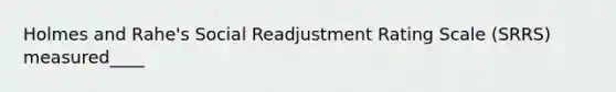 Holmes and Rahe's Social Readjustment Rating Scale (SRRS) measured____