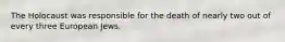 The Holocaust was responsible for the death of nearly two out of every three European Jews.