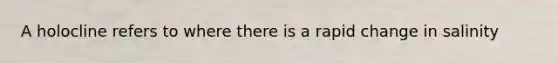 A holocline refers to where there is a rapid change in salinity