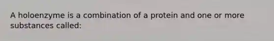 A holoenzyme is a combination of a protein and one or more substances called: