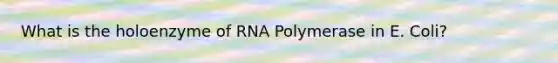 What is the holoenzyme of RNA Polymerase in E. Coli?