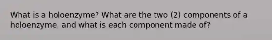 What is a holoenzyme? What are the two (2) components of a holoenzyme, and what is each component made of?