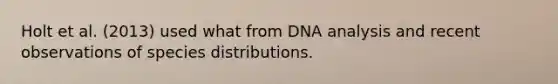 Holt et al. (2013) used what from DNA analysis and recent observations of species distributions.