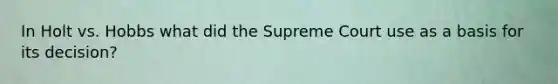 In Holt vs. Hobbs what did the Supreme Court use as a basis for its decision?