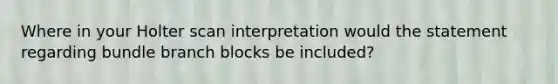 Where in your Holter scan interpretation would the statement regarding bundle branch blocks be included?