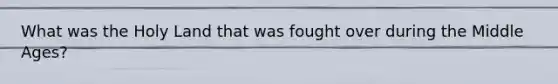 What was the Holy Land that was fought over during the Middle Ages?