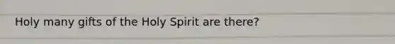 Holy many gifts of the Holy Spirit are there?