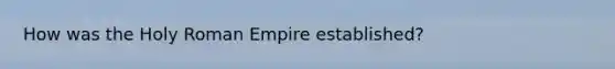 How was the Holy Roman Empire established?