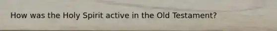How was the Holy Spirit active in the Old Testament?