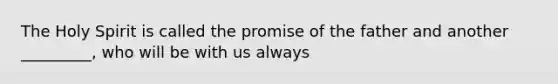 The Holy Spirit is called the promise of the father and another _________, who will be with us always