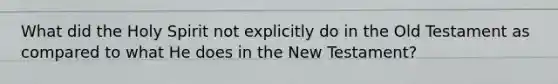 What did the Holy Spirit not explicitly do in the Old Testament as compared to what He does in the New Testament?