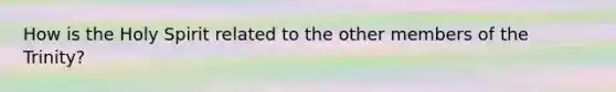 How is the Holy Spirit related to the other members of the Trinity?